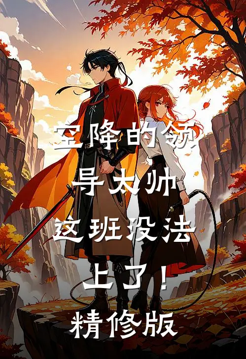 空降的领导太帅，这班没法上了！精修版