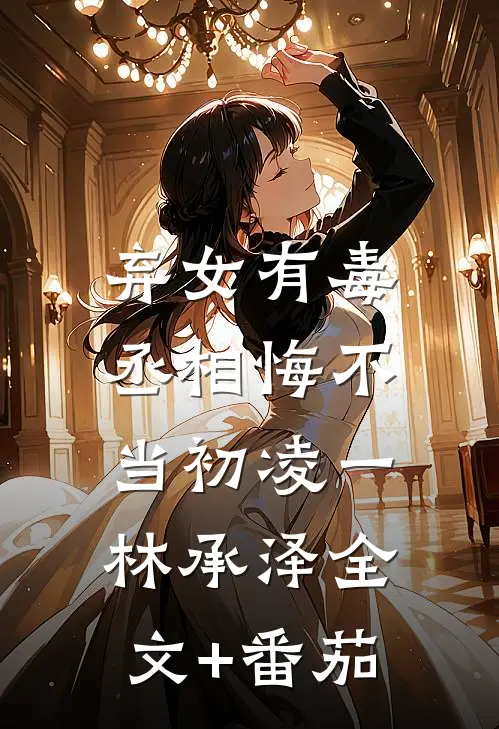弃女有毒，丞相悔不当初凌一林承泽全文+番茄