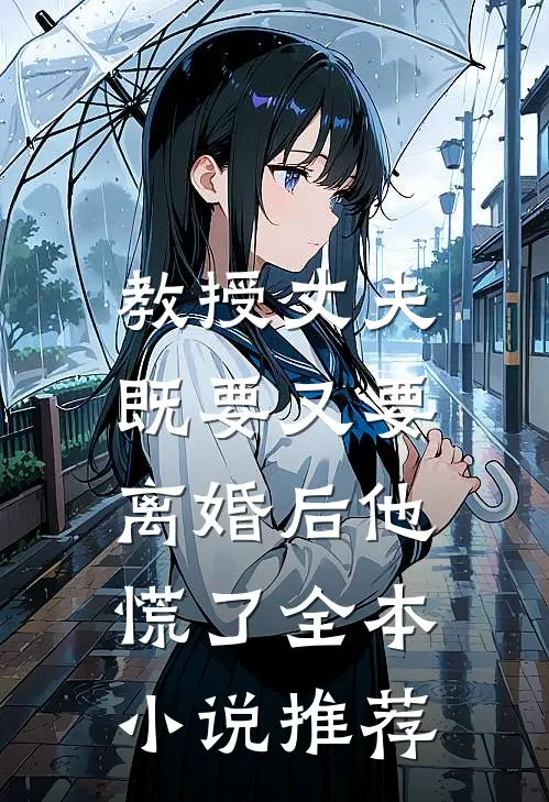 教授丈夫既要又要，离婚后他慌了全本小说推荐