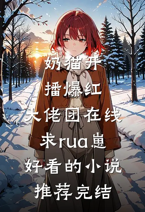 奶猫开播爆红，大佬团在线求rua崽好看的小说推荐完结