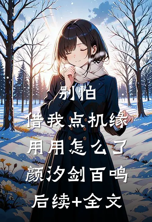别怕，借我点机缘用用怎么了颜汐剑百鸣后续+全文