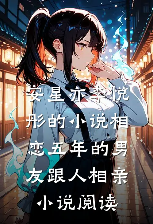 安星亦李悦彤的小说相恋五年的男友跟人相亲小说阅读