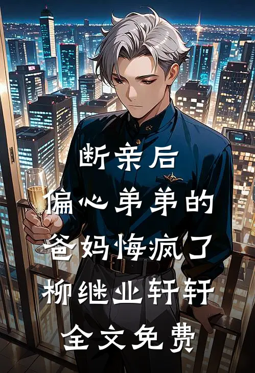 断亲后，偏心弟弟的爸妈悔疯了柳继业轩轩全文免费