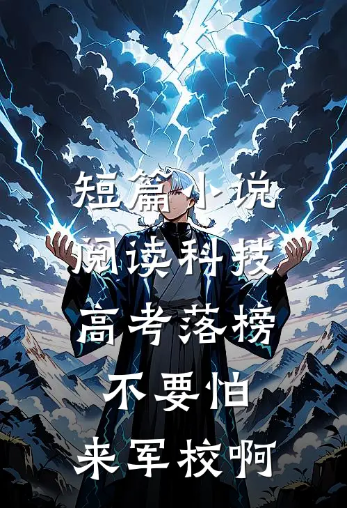 短篇小说阅读科技：高考落榜不要怕，来军校啊
