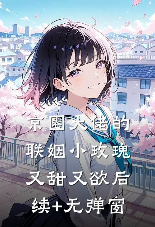 京圈大佬的联姻小玫瑰，又甜又欲后续+无弹窗