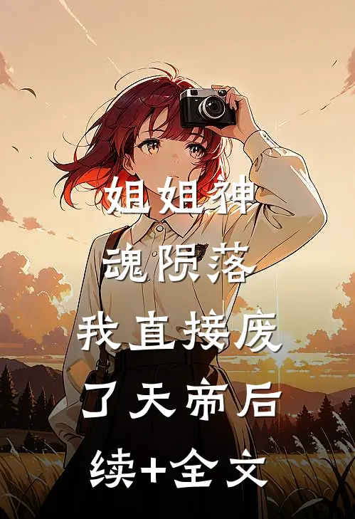 姐姐神魂陨落，我直接废了天帝后续+全文