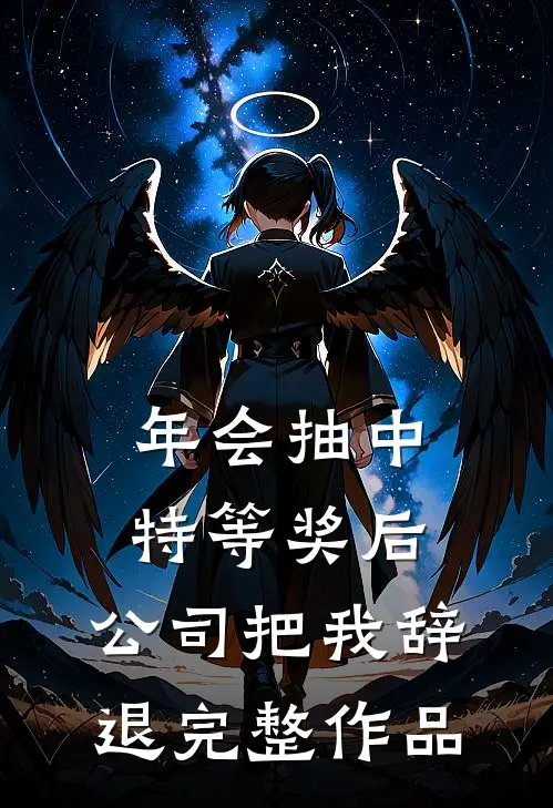 年会抽中特等奖后，公司把我辞退完整作品