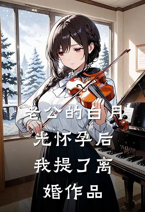 老公的白月光怀孕后，我提了离婚作品