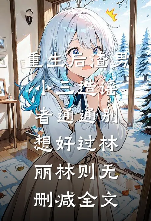 重生后渣男小三造谣者通通别想好过林丽林则无删减全文