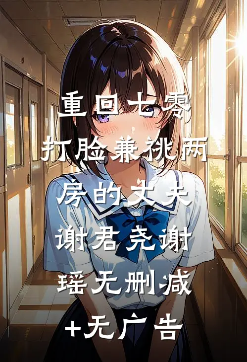 重回七零，打脸兼祧两房的丈夫谢君尧谢瑶无删减+无广告