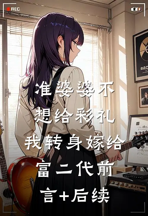 准婆婆不想给彩礼，我转身嫁给富二代前言+后续