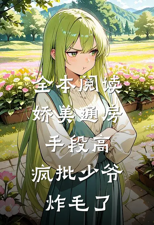 全本阅读娇美通房手段高，疯批少爷炸毛了