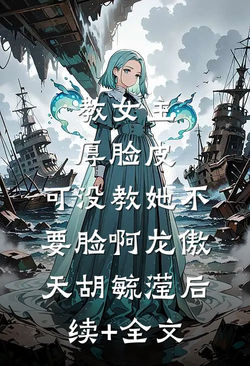 教女主厚脸皮，可没教她不要脸啊龙傲天胡毓滢后续+全文