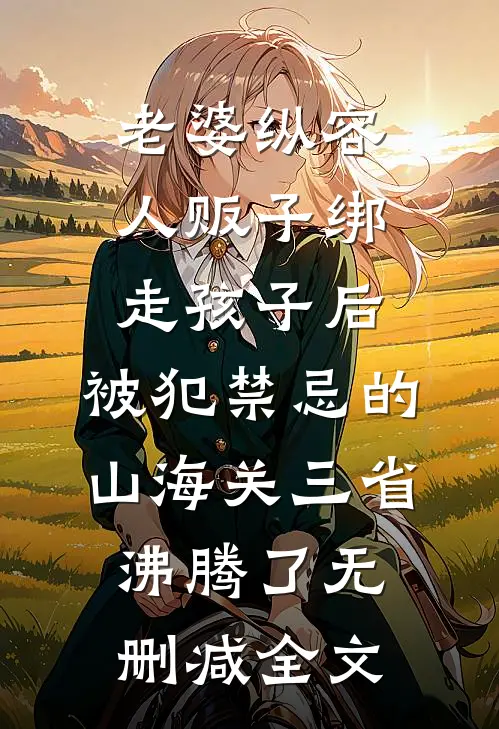 老婆纵容人贩子绑走孩子后，被犯禁忌的山海关三省沸腾了无删减全文
