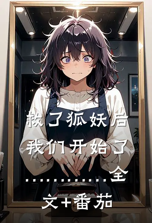 救了狐妖后，我们开始了…………全文+番茄