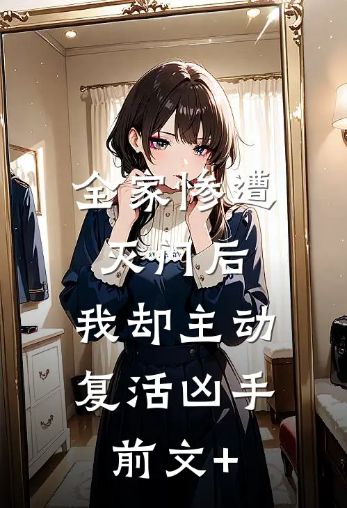全家惨遭灭门后，我却主动复活凶手前文+