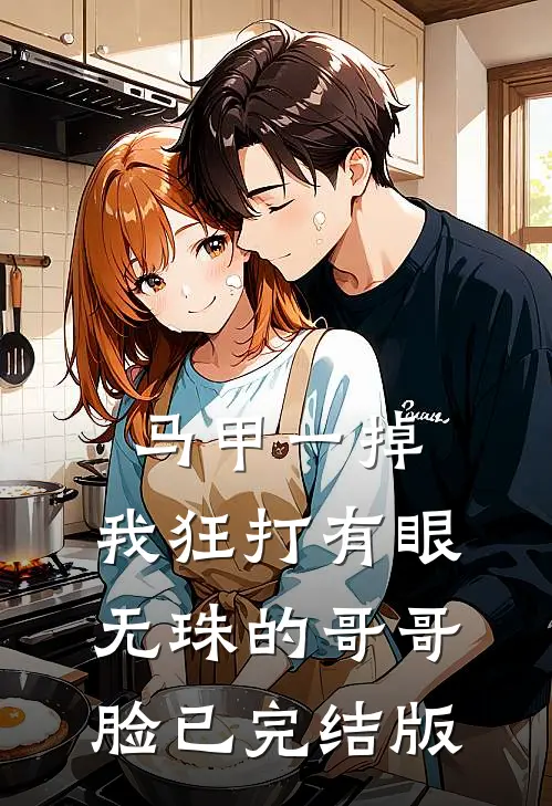马甲一掉，我狂打有眼无珠的哥哥脸已完结版