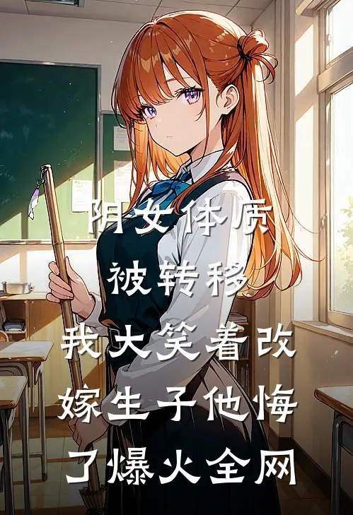阴女体质被转移，我大笑着改嫁生子他悔了爆火全网