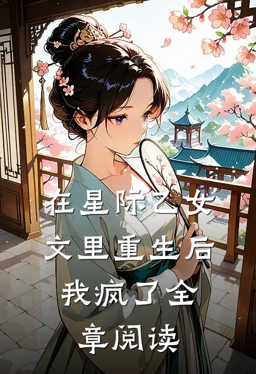 在星际乙女文里重生后，我疯了全章阅读