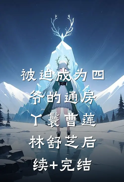 被迫成为四爷的通房丫鬟曹莲林舒芝后续+完结
