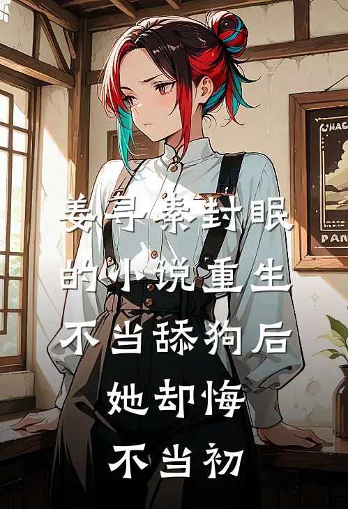 姜寻秦封眠的小说重生不当舔狗后，她却悔不当初