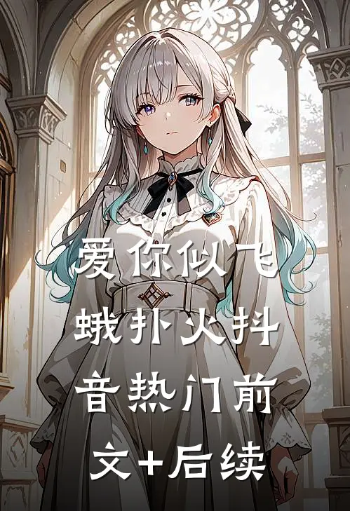 爱你似飞蛾扑火抖音热门前文+后续