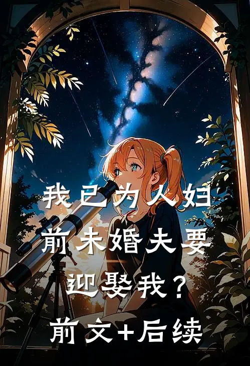 我已为人妇，前未婚夫要迎娶我？前文+后续
