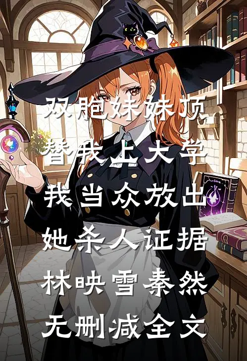 双胞妹妹顶替我上大学，我当众放出她杀人证据林映雪秦然无删减全文