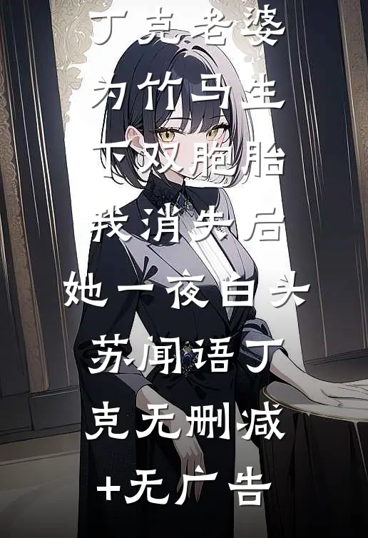 丁克老婆为竹马生下双胞胎，我消失后，她一夜白头苏闻语丁克无删减+无广告
