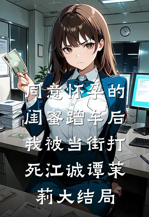 同意怀孕的闺蜜蹭车后，我被当街打死江诚谭茉莉大结局
