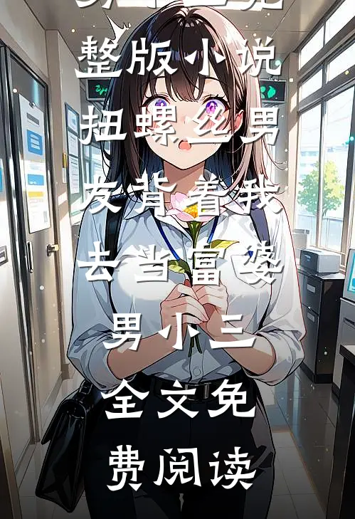 扭螺丝男友背着我去当富婆男小三完整版小说_扭螺丝男友背着我去当富婆男小三全文免费阅读