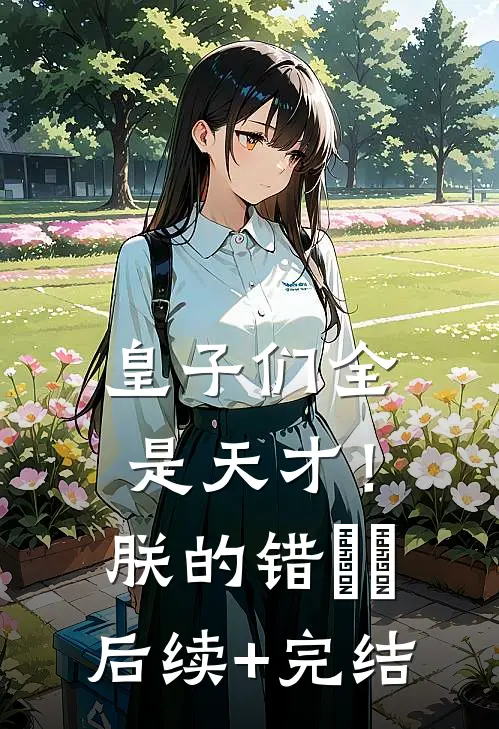 皇子们全是天才！朕的错​​后续+完结
