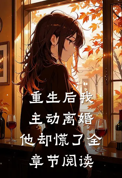 重生后我主动离婚，他却慌了全章节阅读