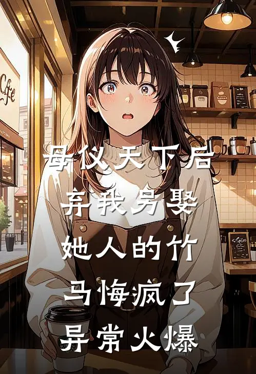 母仪天下后，弃我另娶她人的竹马悔疯了异常火爆