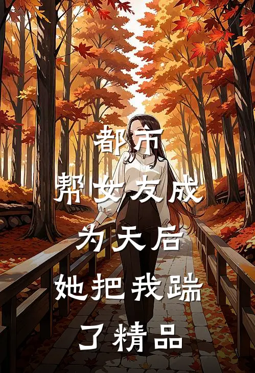 都市：帮女友成为天后，她把我踹了精品