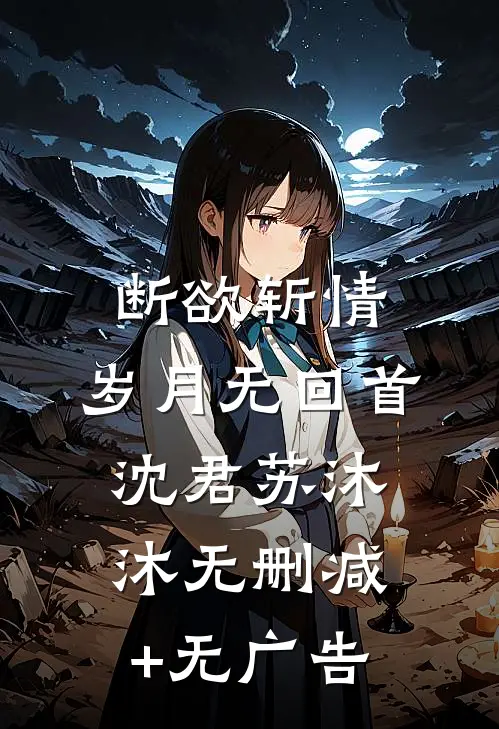 断欲斩情，岁月无回首沈君苏沐沐无删减+无广告