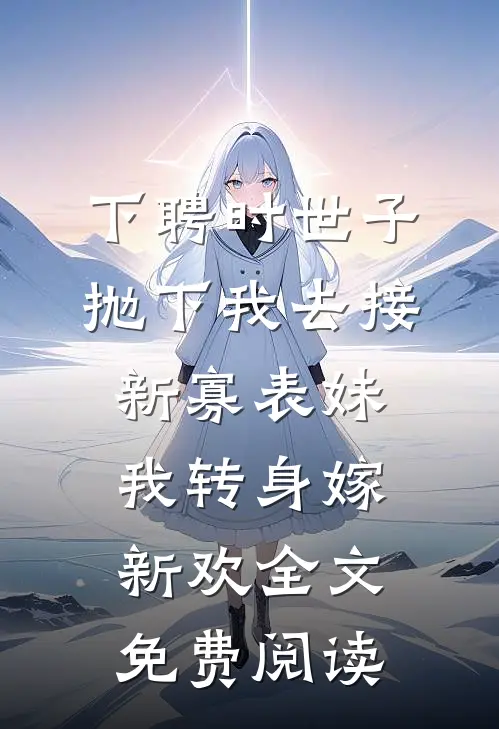 下聘时世子抛下我去接新寡表妹，我转身嫁新欢全文免费阅读