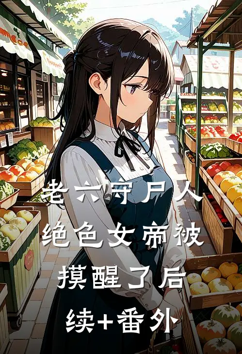 老六守尸人，绝色女帝被摸醒了后续+番外