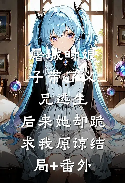 屠城时娘子带了义兄逃生，后来她却跪求我原谅结局+番外