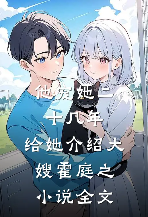 他宠她二十几年，给她介绍大嫂霍庭之小说全文