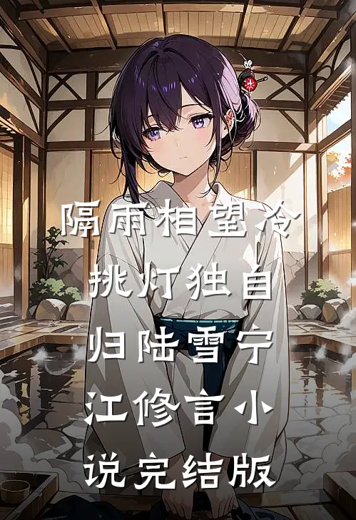 隔雨相望冷，挑灯独自归陆雪宁江修言小说完结版