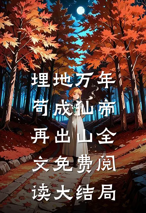 埋地万年，苟成仙帝再出山全文免费阅读大结局