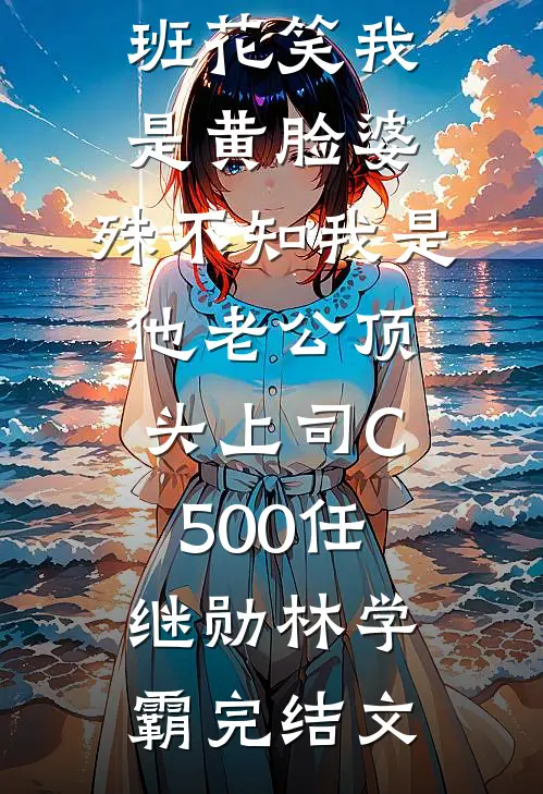 班花笑我是黄脸婆，殊不知我是他老公顶头上司C500任继勋林学霸完结文