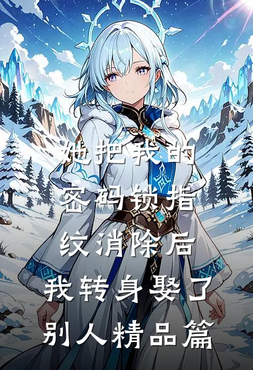 她把我的密码锁指纹消除后，我转身娶了别人精品篇