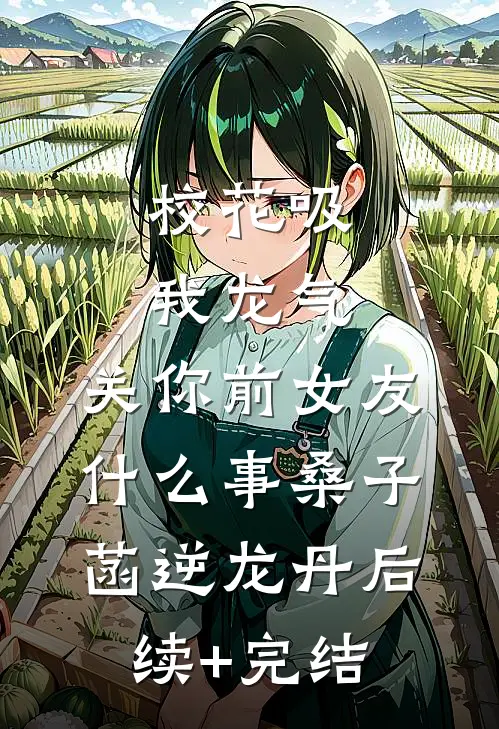 校花吸我龙气，关你前女友什么事桑子菡逆龙丹后续+完结