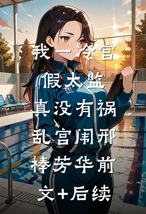 我一冷宫假太监，真没有祸乱宫闱邢棒芳华前文+后续