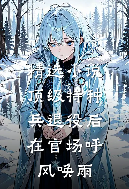 精选小说顶级特种兵退役后，在官场呼风唤雨