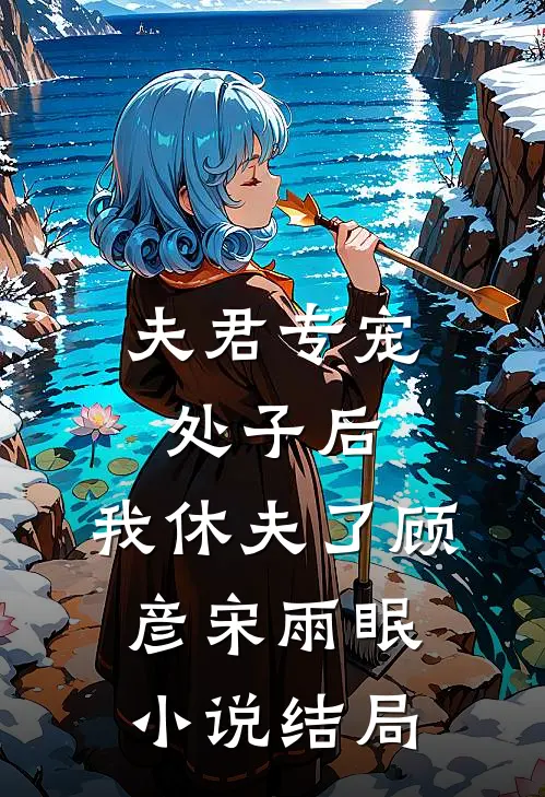 夫君专宠处子后，我休夫了顾彦宋雨眠小说结局