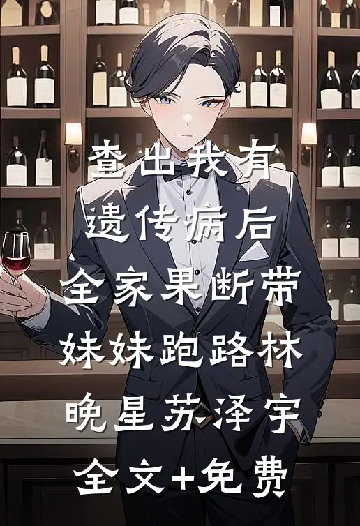 查出我有遗传病后，全家果断带妹妹跑路林晚星苏泽宇全文+免费