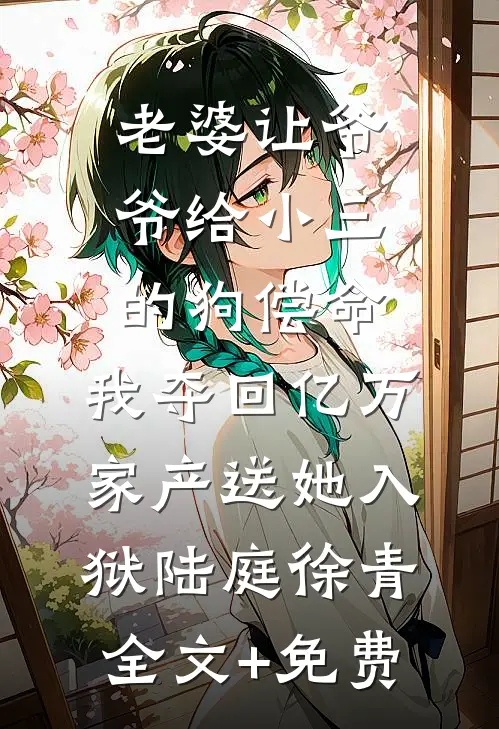 老婆让爷爷给小三的狗偿命，我夺回亿万家产送她入狱陆庭徐青全文+免费